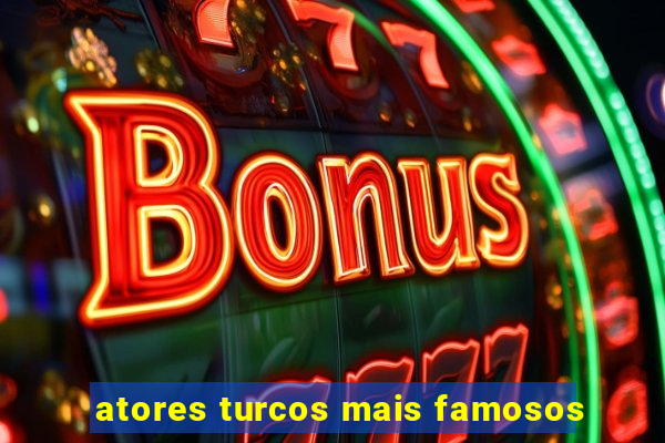 atores turcos mais famosos